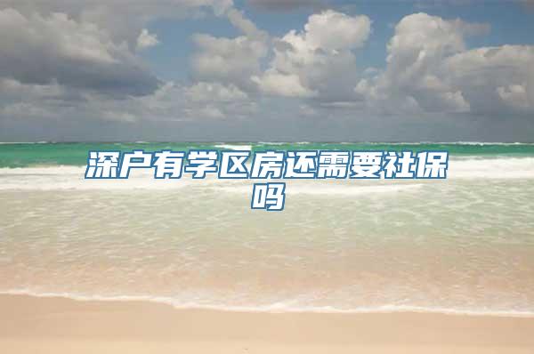 深户有学区房还需要社保吗