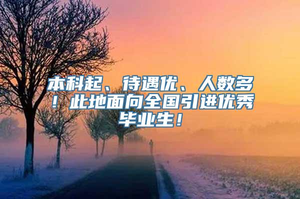 本科起、待遇优、人数多！此地面向全国引进优秀毕业生！