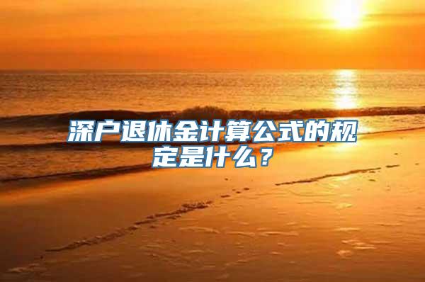 深户退休金计算公式的规定是什么？