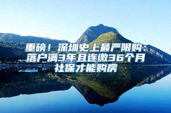 重磅！深圳史上最严限购：落户满3年且连缴36个月社保才能购房