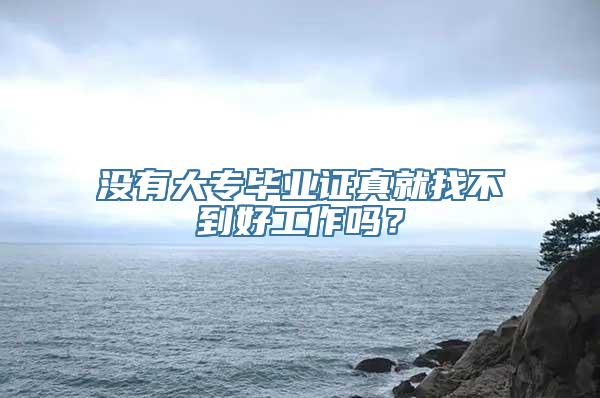 没有大专毕业证真就找不到好工作吗？