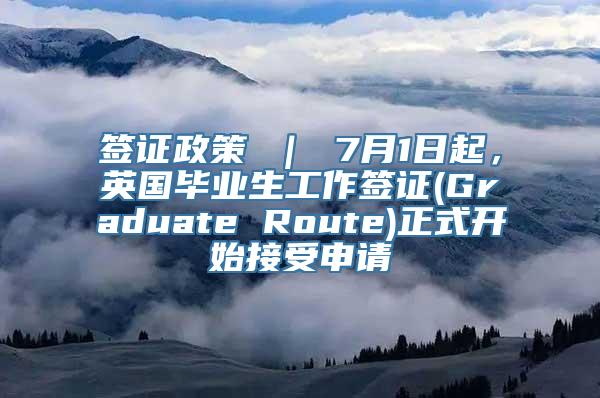 签证政策 ｜ 7月1日起，英国毕业生工作签证(Graduate Route)正式开始接受申请