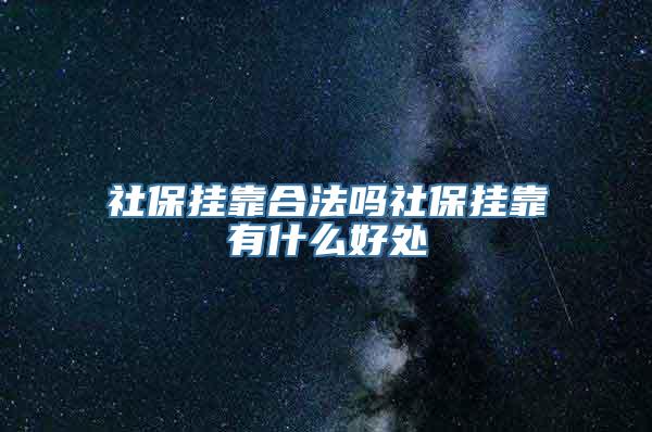 社保挂靠合法吗社保挂靠有什么好处