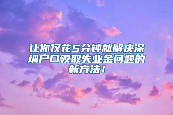 让你仅花5分钟就解决深圳户口领取失业金问题的新方法！