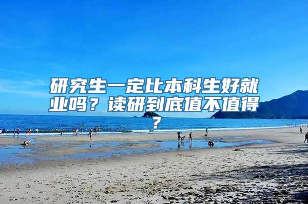 研究生一定比本科生好就业吗？读研到底值不值得？