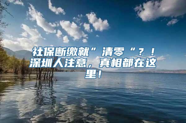 社保断缴就”清零“？！深圳人注意，真相都在这里！