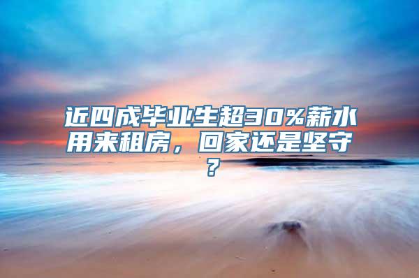 近四成毕业生超30%薪水用来租房，回家还是坚守？