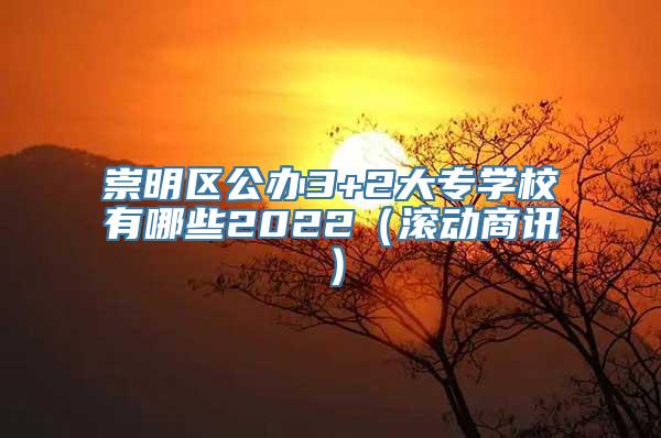 崇明区公办3+2大专学校有哪些2022（滚动商讯）