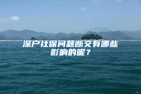 深户社保问题断交有哪些影响的呢？