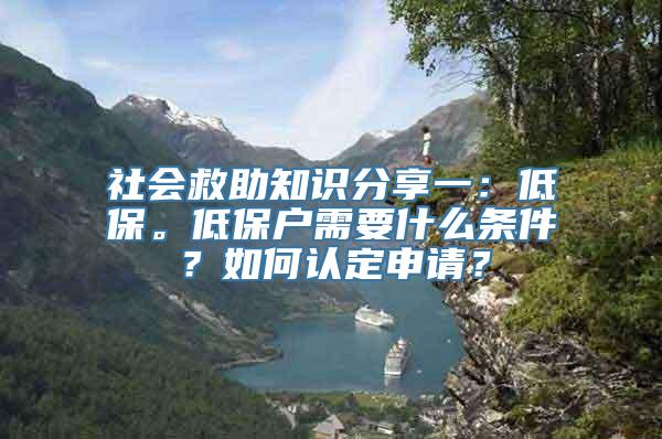 社会救助知识分享一：低保。低保户需要什么条件？如何认定申请？