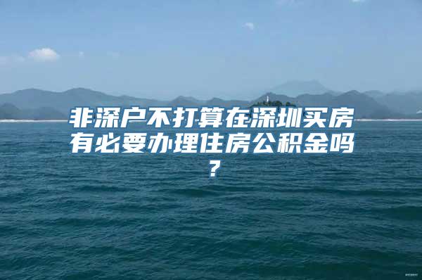 非深户不打算在深圳买房有必要办理住房公积金吗？