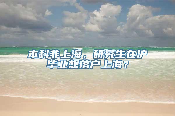 本科非上海，研究生在沪毕业想落户上海？