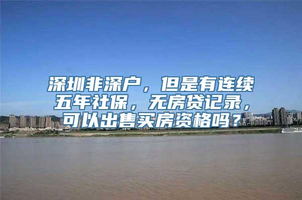 深圳非深户，但是有连续五年社保，无房贷记录，可以出售买房资格吗？