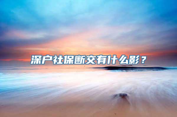 深户社保断交有什么影？