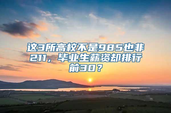 这3所高校不是985也非211，毕业生薪资却排行前30？