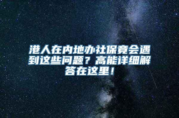 港人在内地办社保竟会遇到这些问题？高能详细解答在这里！