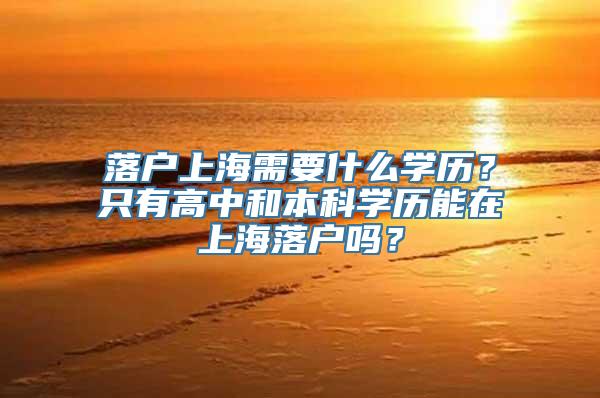 落户上海需要什么学历？只有高中和本科学历能在上海落户吗？