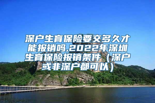 深户生育保险要交多久才能报销吗,2022年深圳生育保险报销条件（深户或非深户都可以）