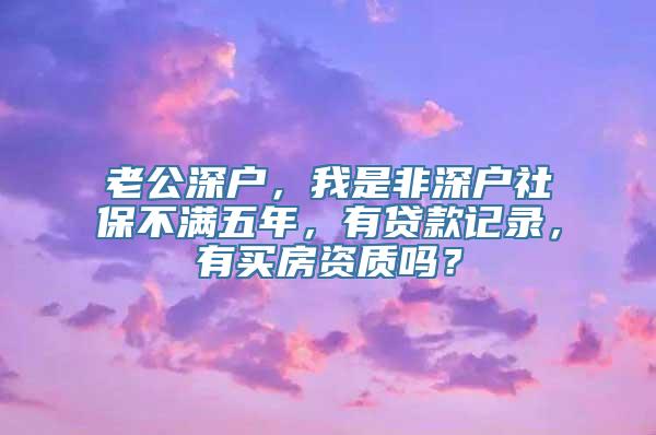 老公深户，我是非深户社保不满五年，有贷款记录，有买房资质吗？