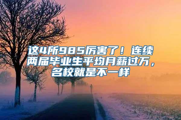 这4所985厉害了！连续两届毕业生平均月薪过万，名校就是不一样