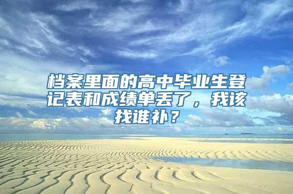 档案里面的高中毕业生登记表和成绩单丢了，我该找谁补？