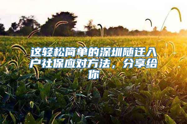 这轻松简单的深圳随迁入户社保应对方法，分享给你