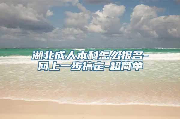 湖北成人本科怎么报名-网上一步搞定-超简单