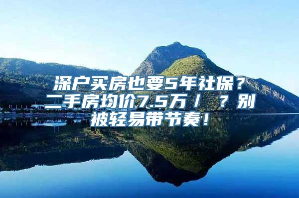 深户买房也要5年社保？二手房均价7.5万／㎡？别被轻易带节奏！