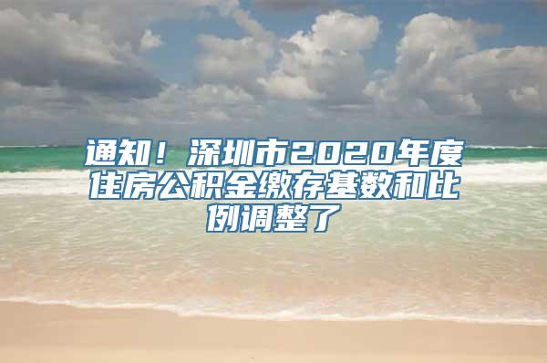 通知！深圳市2020年度住房公积金缴存基数和比例调整了