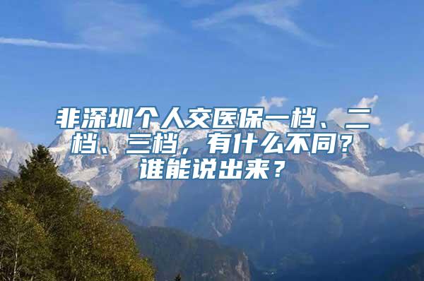 非深圳个人交医保一档、二档、三档，有什么不同？谁能说出来？