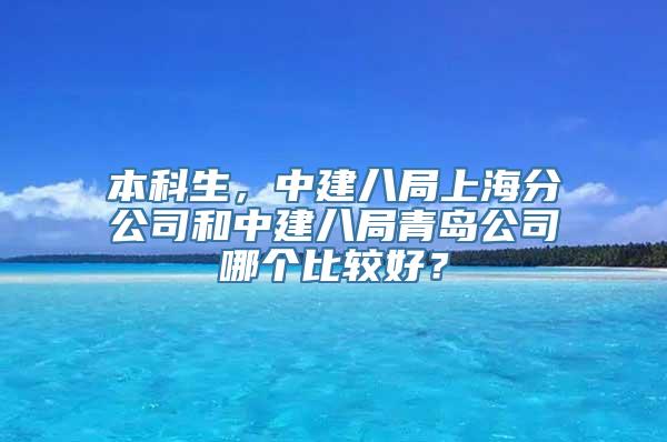 本科生，中建八局上海分公司和中建八局青岛公司哪个比较好？