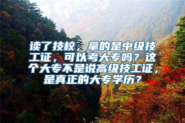 读了技校，拿的是中级技工证，可以考大专吗？这个大专不是说高级技工证，是真正的大专学历？