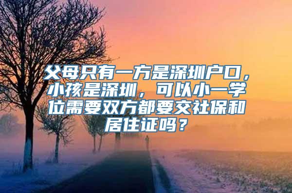 父母只有一方是深圳户口，小孩是深圳，可以小一学位需要双方都要交社保和居住证吗？