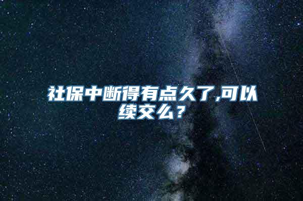 社保中断得有点久了,可以续交么？