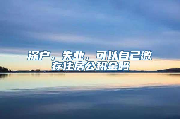 深户，失业，可以自己缴存住房公积金吗