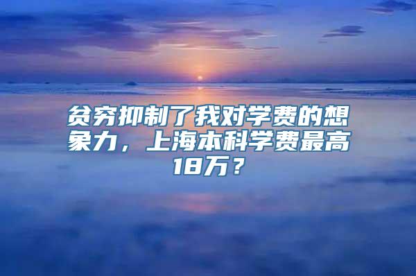 贫穷抑制了我对学费的想象力，上海本科学费最高18万？