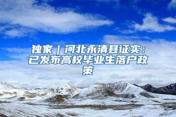 独家｜河北永清县证实：已发布高校毕业生落户政策