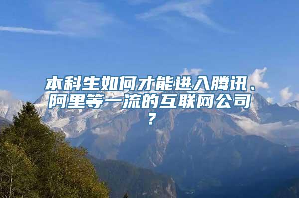 本科生如何才能进入腾讯、阿里等一流的互联网公司？