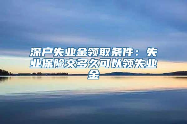 深户失业金领取条件：失业保险交多久可以领失业金