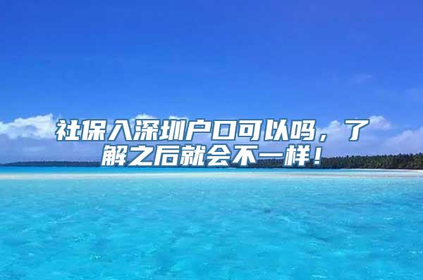 社保入深圳户口可以吗，了解之后就会不一样！