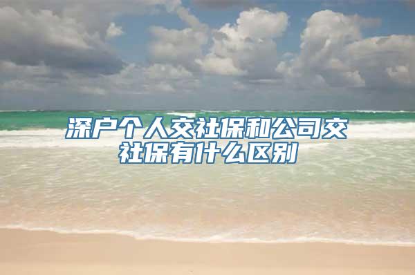 深户个人交社保和公司交社保有什么区别