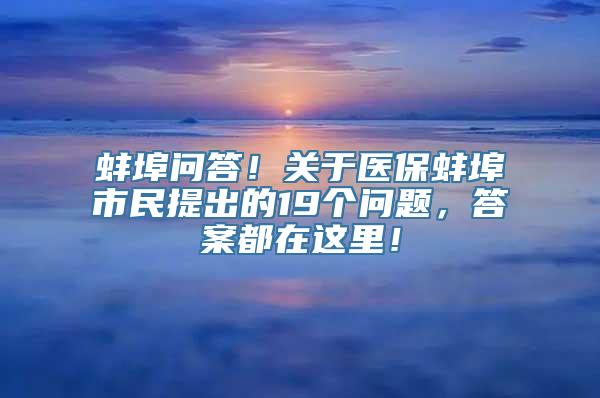 蚌埠问答！关于医保蚌埠市民提出的19个问题，答案都在这里！