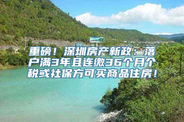 重磅！深圳房产新政：落户满3年且连缴36个月个税或社保方可买商品住房！