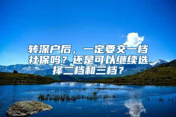 转深户后，一定要交一档社保吗？还是可以继续选择二档和三档？