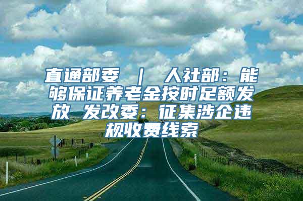 直通部委 ｜ 人社部：能够保证养老金按时足额发放 发改委：征集涉企违规收费线索