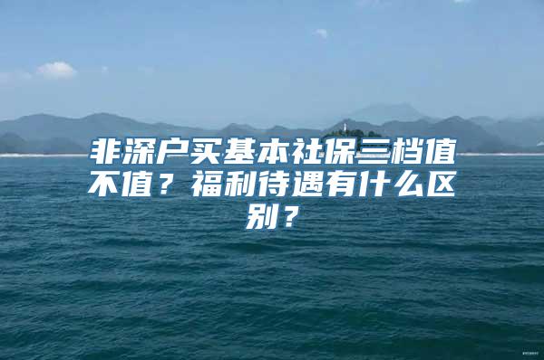 非深户买基本社保三档值不值？福利待遇有什么区别？