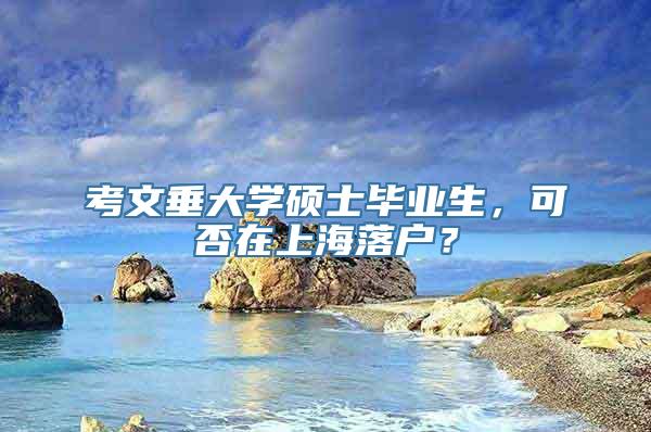 考文垂大学硕士毕业生，可否在上海落户？