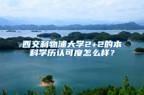 西交利物浦大学2+2的本科学历认可度怎么样？