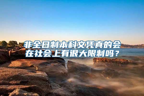 非全日制本科文凭真的会在社会上有很大限制吗？