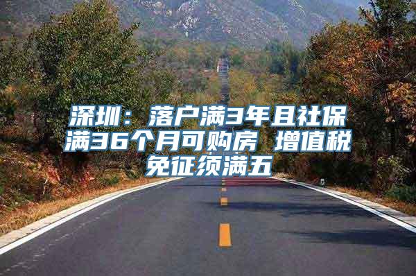 深圳：落户满3年且社保满36个月可购房 增值税免征须满五